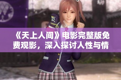 《天上人間》電影完整版免費(fèi)觀影，深入探討人性與情感的奇幻旅程