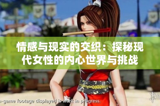 情感與現(xiàn)實的交織：探秘現(xiàn)代女性的內(nèi)心世界與挑戰(zhàn)