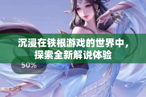 沉浸在鐵根游戲的世界中，探索全新解說體驗
