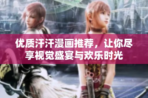 優(yōu)質(zhì)汗汗漫畫推薦，讓你盡享視覺盛宴與歡樂時光