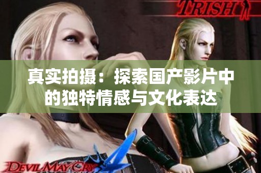 真實拍攝：探索國產(chǎn)影片中的獨特情感與文化表達(dá)