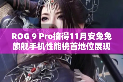 ROG 9 Pro摘得11月安兔兔旗艦手機性能榜首地位展現(xiàn)絕對實力