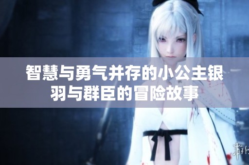 智慧與勇氣并存的小公主銀羽與群臣的冒險故事