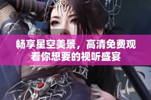 暢享星空美景，高清免費觀看你想要的視聽盛宴
