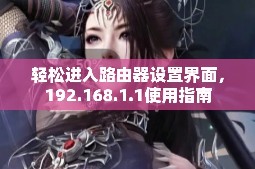 輕松進(jìn)入路由器設(shè)置界面，192.168.1.1使用指南