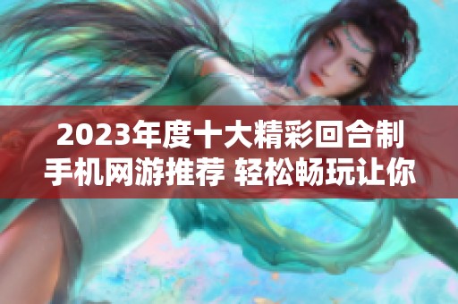 2023年度十大精彩回合制手機網(wǎng)游推薦 輕松暢玩讓你欲罷不能的游戲體驗