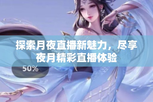 探索月夜直播新魅力，盡享夜月精彩直播體驗(yàn)