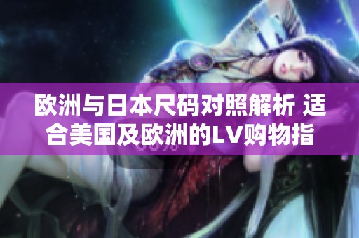 歐洲與日本尺碼對(duì)照解析 適合美國及歐洲的LV購物指南