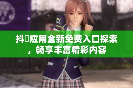 抖抈應(yīng)用全新免費(fèi)入口探索，暢享豐富精彩內(nèi)容