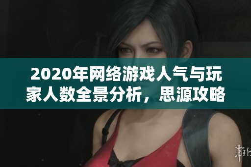 2020年網(wǎng)絡(luò)游戲人氣與玩家人數(shù)全景分析，思源攻略網(wǎng)為您呈現(xiàn)最新排名與趨勢