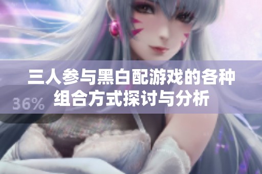三人參與黑白配游戲的各種組合方式探討與分析