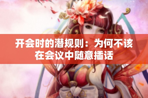 開會(huì)時(shí)的潛規(guī)則：為何不該在會(huì)議中隨意插話