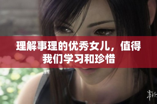 理解事理的優(yōu)秀女兒，值得我們學(xué)習(xí)和珍惜