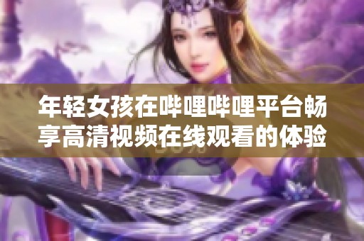 年輕女孩在嗶哩嗶哩平臺暢享高清視頻在線觀看的體驗
