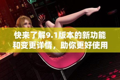 快來了解9.1版本的新功能和變更詳情，助你更好使用系統(tǒng)