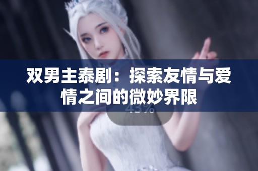 雙男主泰?。禾剿饔亚榕c愛(ài)情之間的微妙界限