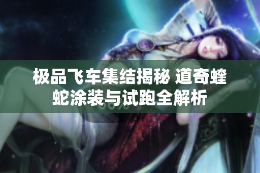 極品飛車集結(jié)揭秘 道奇蝰蛇涂裝與試跑全解析