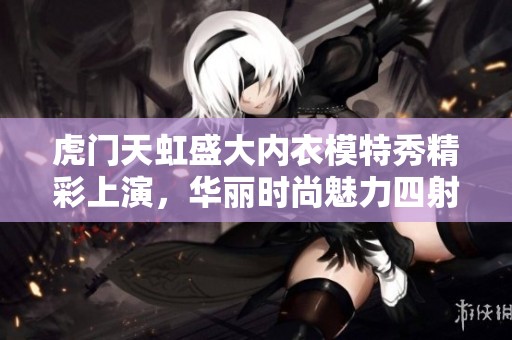 虎門天虹盛大內(nèi)衣模特秀精彩上演，華麗時(shí)尚魅力四射