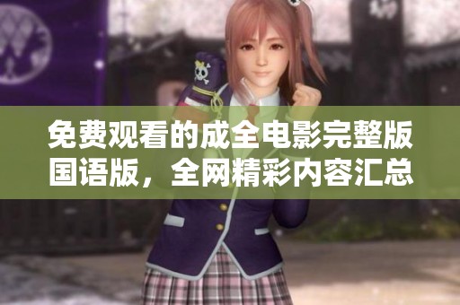 免費(fèi)觀看的成全電影完整版國語版，全網(wǎng)精彩內(nèi)容匯總