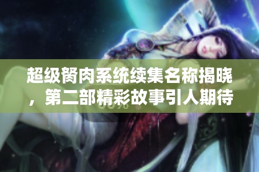 超級胬肉系統(tǒng)續(xù)集名稱揭曉，第二部精彩故事引人期待