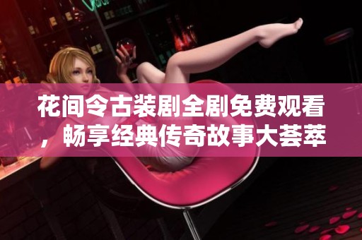 花間令古裝劇全劇免費觀看，暢享經(jīng)典傳奇故事大薈萃
