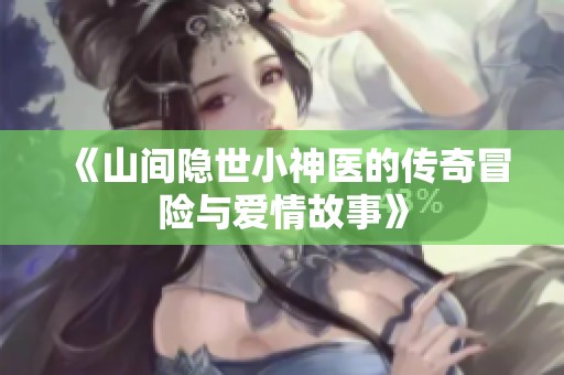 《山間隱世小神醫(yī)的傳奇冒險(xiǎn)與愛情故事》