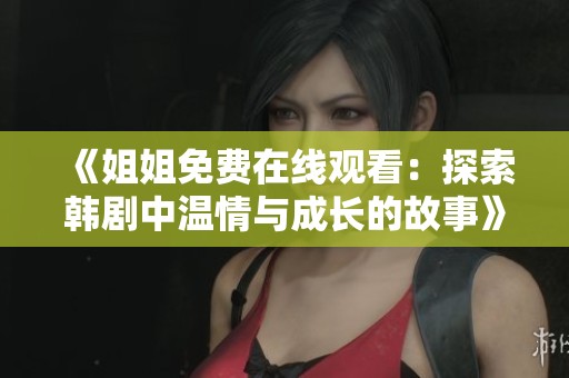 《姐姐免費(fèi)在線觀看：探索韓劇中溫情與成長的故事》