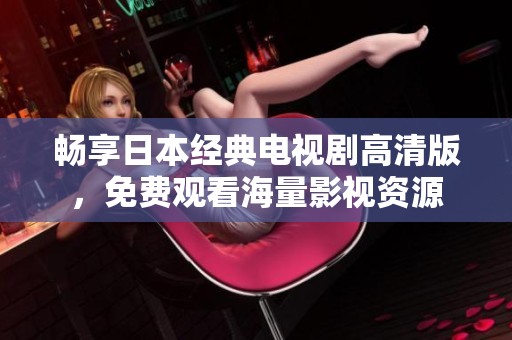 暢享日本經(jīng)典電視劇高清版，免費(fèi)觀看海量影視資源