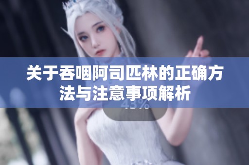 關(guān)于吞咽阿司匹林的正確方法與注意事項(xiàng)解析