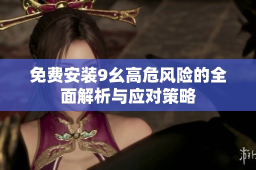 免費(fèi)安裝9幺高危風(fēng)險(xiǎn)的全面解析與應(yīng)對(duì)策略