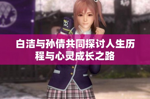 白潔與孫倩共同探討人生歷程與心靈成長(zhǎng)之路
