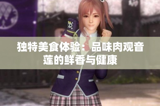 獨(dú)特美食體驗(yàn)：品味肉觀音蓮的鮮香與健康