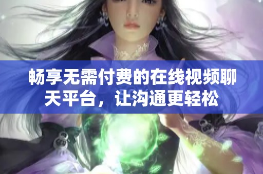 暢享無需付費的在線視頻聊天平臺，讓溝通更輕松