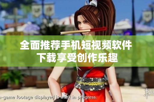 全面推薦手機短視頻軟件 下載享受創(chuàng)作樂趣