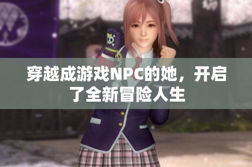 穿越成游戲NPC的她，開啟了全新冒險人生