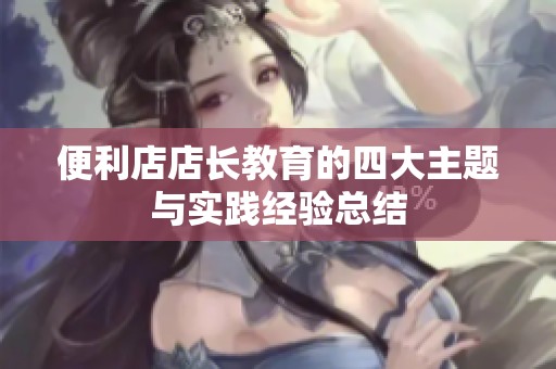 便利店店長教育的四大主題與實(shí)踐經(jīng)驗(yàn)總結(jié)