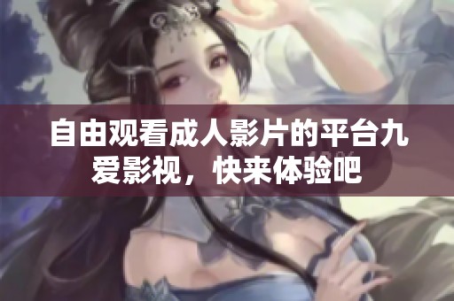 自由觀看成人影片的平臺九愛影視，快來體驗吧