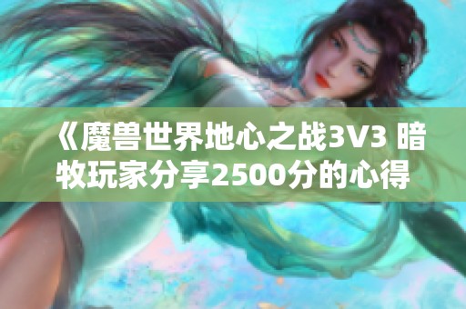 《魔獸世界地心之戰(zhàn)3V3 暗牧玩家分享2500分的心得與技巧分析》