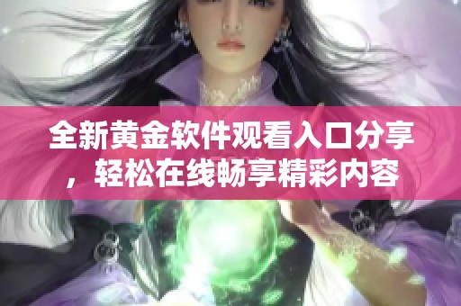 全新黃金軟件觀看入口分享，輕松在線暢享精彩內(nèi)容