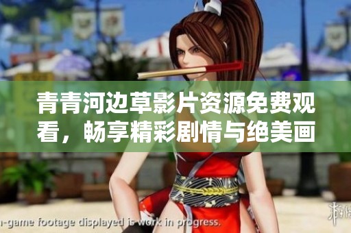 青青河邊草影片資源免費(fèi)觀看，暢享精彩劇情與絕美畫面