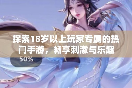 探索18歲以上玩家專屬的熱門手游，暢享刺激與樂趣