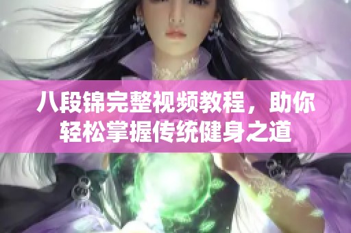 八段錦完整視頻教程，助你輕松掌握傳統(tǒng)健身之道