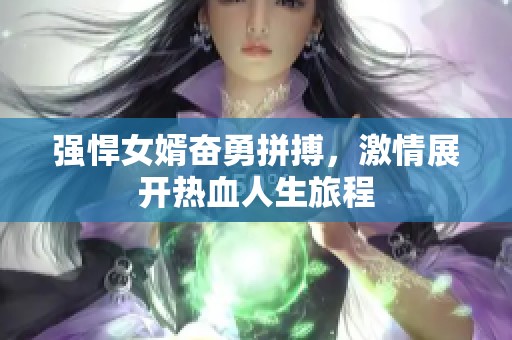 強悍女婿奮勇拼搏，激情展開熱血人生旅程