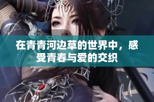 在青青河邊草的世界中，感受青春與愛的交織