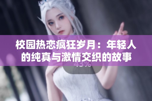 校園熱戀瘋狂歲月：年輕人的純真與激情交織的故事