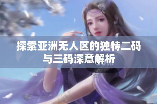 探索亞洲無人區(qū)的獨特二碼與三碼深意解析