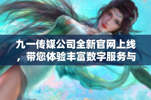 九一傳媒公司全新官網(wǎng)上線，帶您體驗豐富數(shù)字服務(wù)與創(chuàng)意內(nèi)容