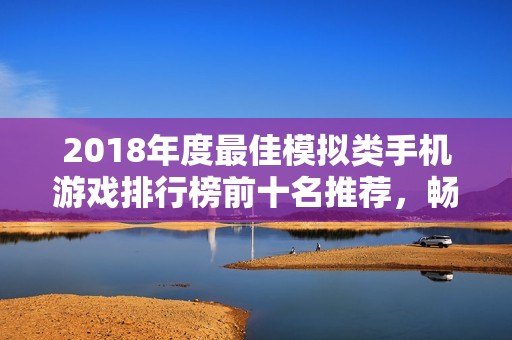 2018年度最佳模擬類手機游戲排行榜前十名推薦，暢享多樣化游戲體驗