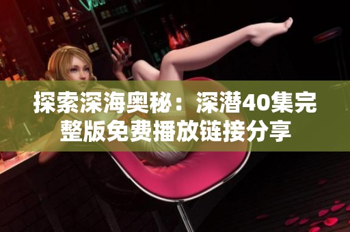 探索深海奧秘：深潛40集完整版免費(fèi)播放鏈接分享