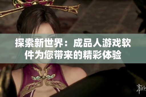 探索新世界：成品人游戲軟件為您帶來(lái)的精彩體驗(yàn)